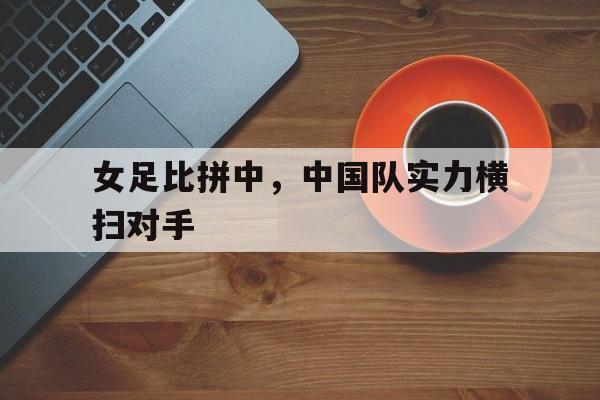 女足比拼中，中国队实力横扫对手