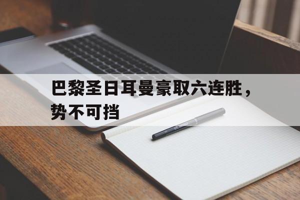 包含巴黎圣日耳曼豪取六连胜，势不可挡的词条