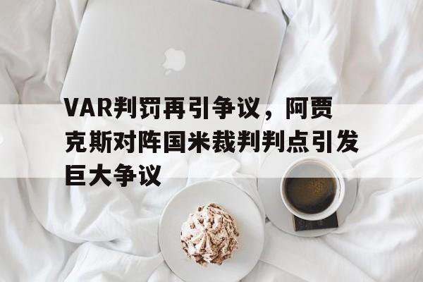 VAR判罚再引争议，阿贾克斯对阵国米裁判判点引发巨大争议