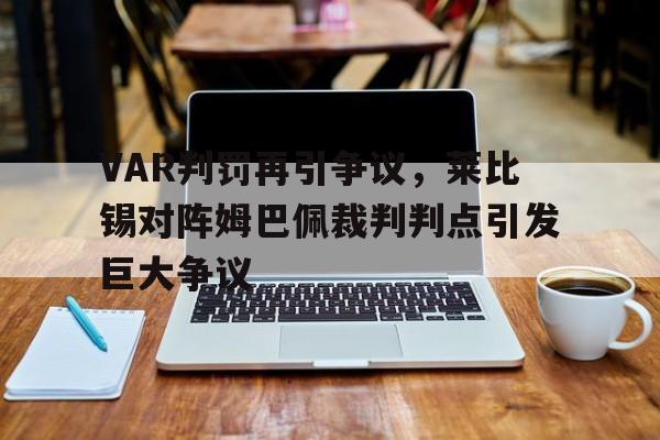 VAR判罚再引争议，莱比锡对阵姆巴佩裁判判点引发巨大争议